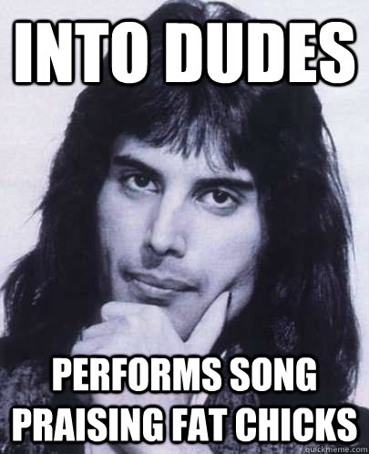 into dudes performs song praising fat chicks - Good Guy Freddie Mercury
