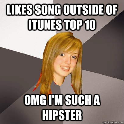 likes song outside of itunes top 10 omg im such a hipster - Musically Oblivious 8th Grader