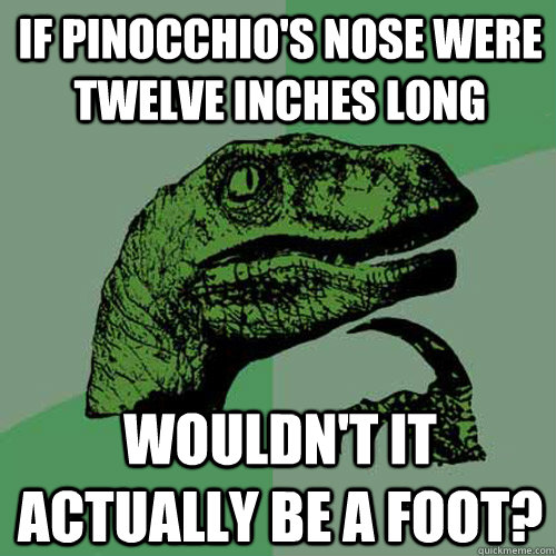 if pinocchios nose were twelve inches long wouldnt it act - Philosoraptor
