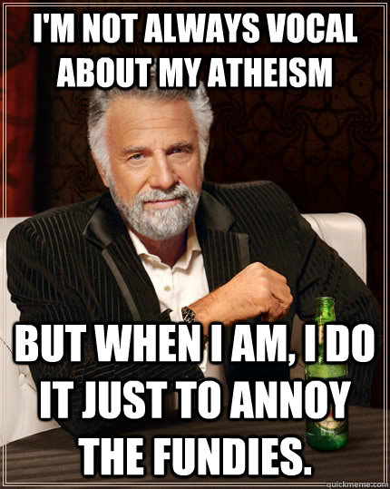 im not always vocal about my atheism but when i am i do it - The Most Interesting Man In The World