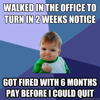 walked in the office to turn in 2 weeks notice got fired wit - Success Kid