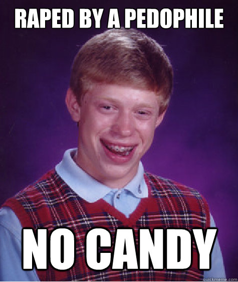 raped by a pedophile no candy - BAD LUCK BRIAN