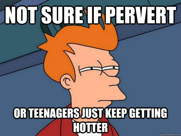 not sure if pervert or teenagers just keep getting hotter - Futurama Fry