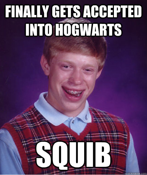 finally gets accepted into hogwarts squib - BAD LUCK BRIAN