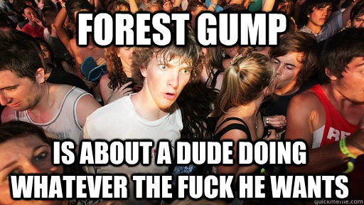 forest gump is about a dude doing whatever the fuck he wants - Sudden Clarity Clarence