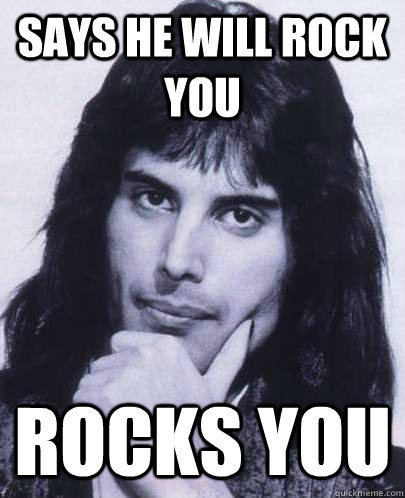 says he will rock you rocks you - Good Guy Freddie Mercury