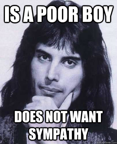 is a poor boy does not want sympathy - Good Guy Freddie Mercury