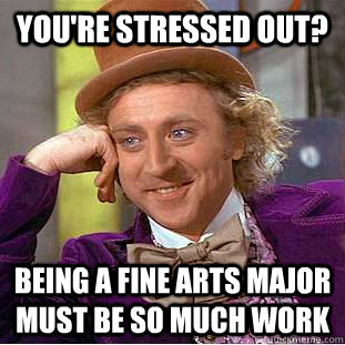 youre stressed out being a fine arts major must be so much - Condescending Wonka