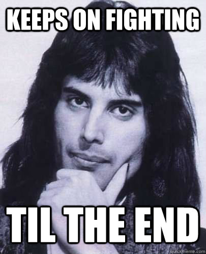 keeps on fighting til the end - Good Guy Freddie Mercury