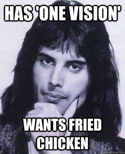 has one vision wants fried chicken - Good Guy Freddie Mercury