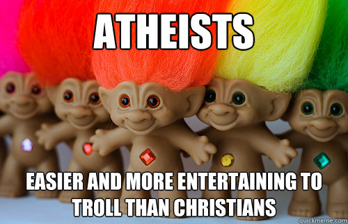 atheists easier and more entertaining to troll than christia - Trolls