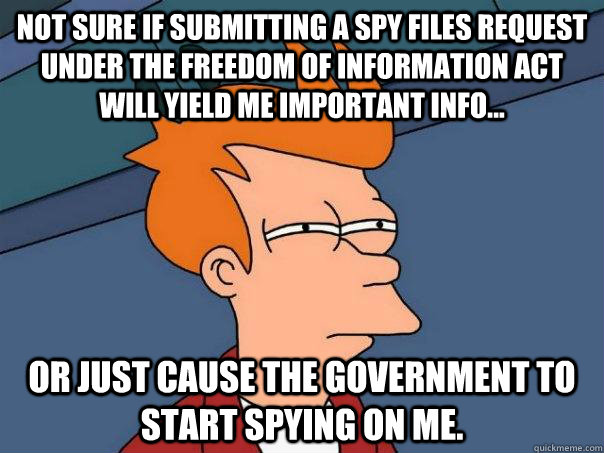 not sure if submitting a spy files request under the freedom - Futurama Fry