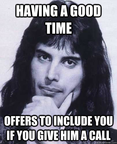 having a good time offers to include you if you give him a c - Good Guy Freddie Mercury