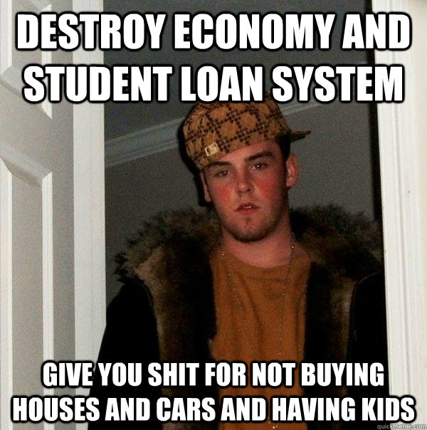 destroy economy and student loan system give you shit for no - Scumbag Steve