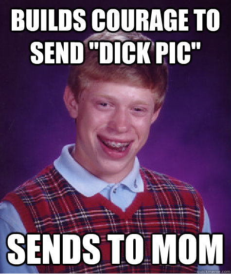 builds courage to send dick pic sends to mom - Bad Luck Brian