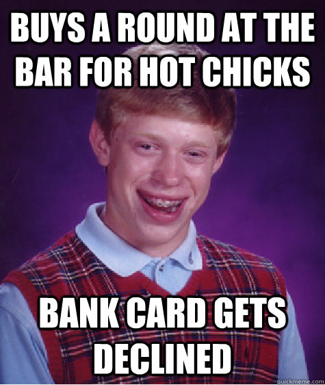buys a round at the bar for hot chicks bank card gets declin - BAD LUCK BRIAN