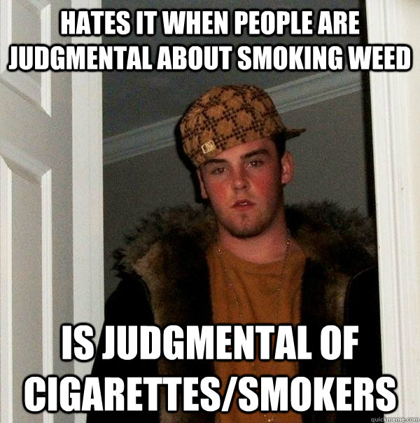 hates it when people are judgmental about smoking weed is ju - Scumbag Steve
