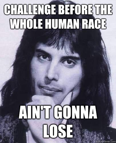 Challenge before the whole human race Aint gonna lose - Good Guy Freddie Mercury