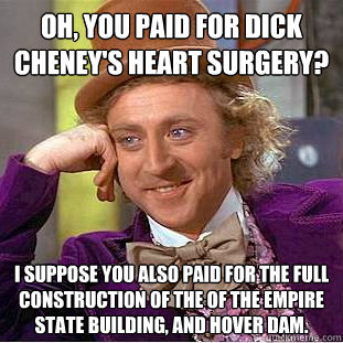 oh you paid for dick cheneys heart surgery i suppose you - Condescending Wonka