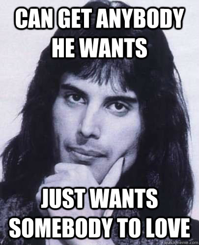 can get anybody he wants just wants somebody to love - Good Guy Freddie Mercury