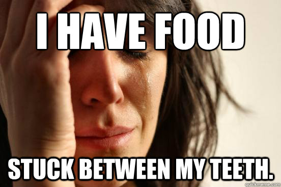 i have food stuck between my teeth - First World Problems