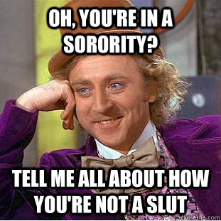 oh youre in a sorority tell me all about how youre not a - Condescending Wonka