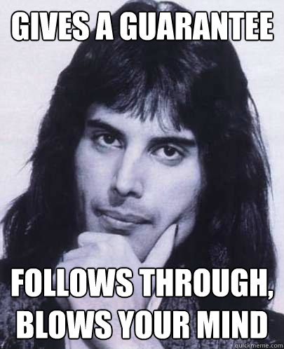 gives a guarantee follows through blows your mind - Good Guy Freddie Mercury