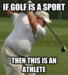 if golf is a sport then this is an athlete - Not a Sport