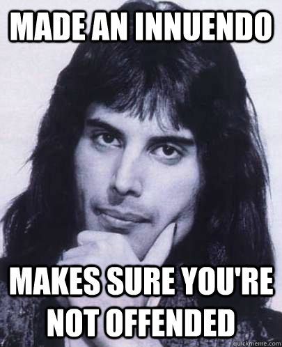 made an innuendo makes sure youre not offended - Good Guy Freddie Mercury