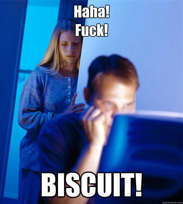 haha fuck biscuit - Redditors Wife