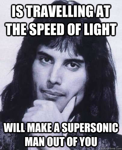 is travelling at the speed of light will make a supersonic m - Good Guy Freddie Mercury