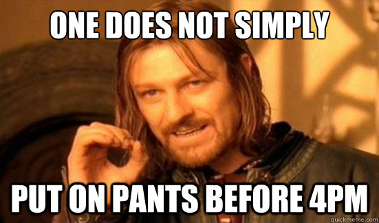 one does not simply put on pants before 4pm - Boromir