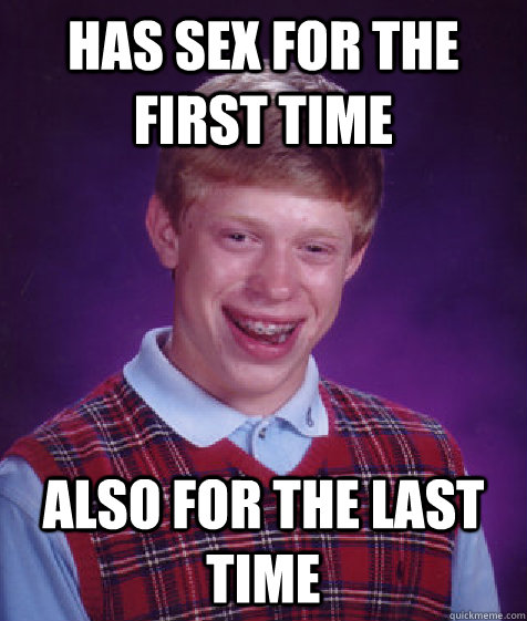 has sex for the first time also for the last time - Bad Luck Brian