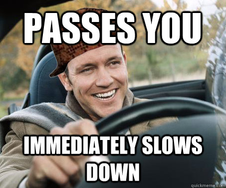 passes you immediately slows down - SCUMBAG DRIVER