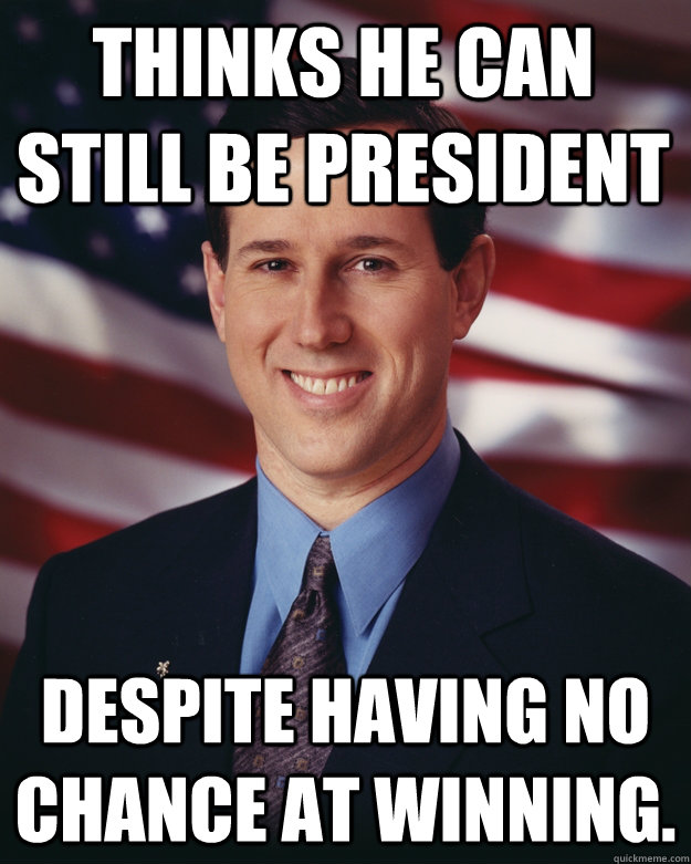 thinks he can still be president despite having no chance a - Rick Santorum
