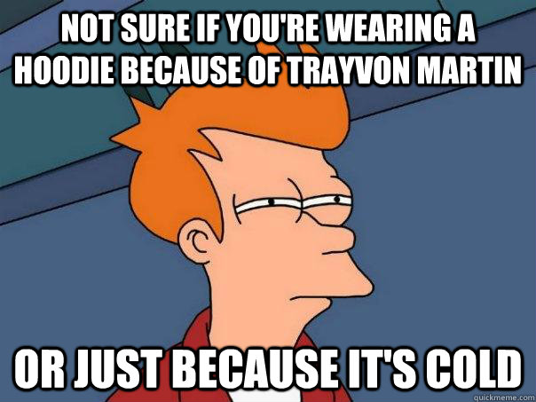 not sure if youre wearing a hoodie because of trayvon marti - Futurama Fry