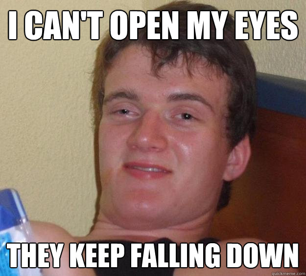 i cant open my eyes they keep falling down - 10 Guy