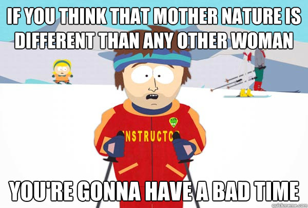 if you think that mother nature is different than any other - Super Cool Ski Instructor