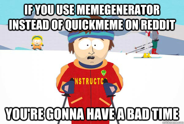 if you use memegenerator instead of quickmeme on reddit you - Super Cool Ski Instructor