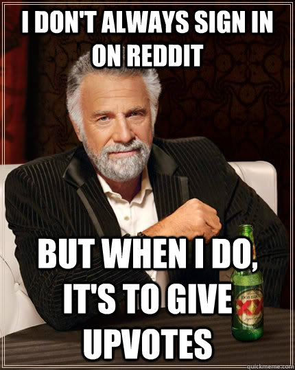 i dont always sign in on reddit but when i do its to give - The Most Interesting Man In The World
