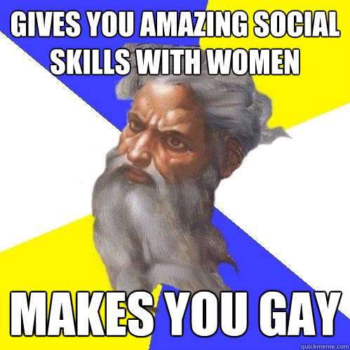 gives you amazing social skills with women makes you gay - Advice God