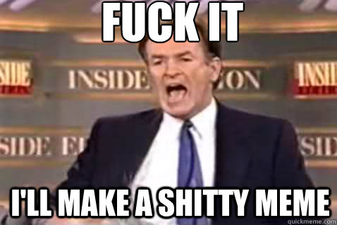fuck it ill make a shitty meme - Fuck It Bill OReilly