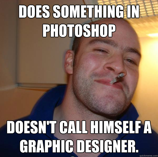 does something in photoshop doesnt call himself a graphic d - Good Guy Greg
