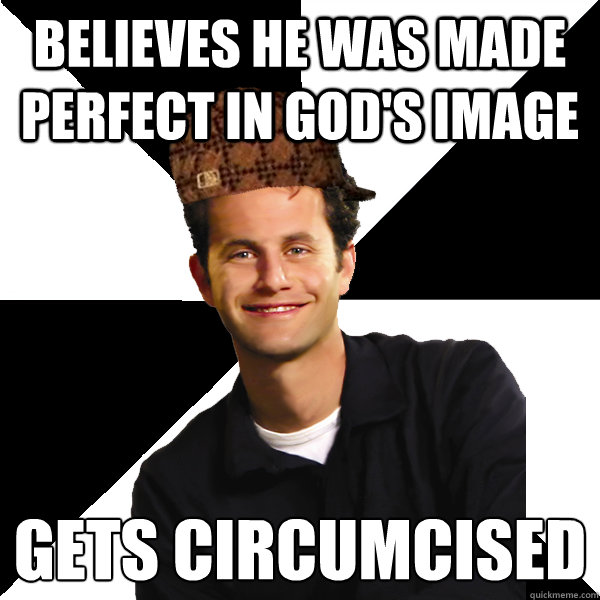 believes he was made perfect in gods image gets circumcised - Scumbag Christian