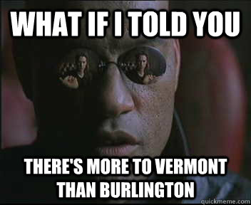 what if i told you theres more to vermont than burlington - Morpheus SC