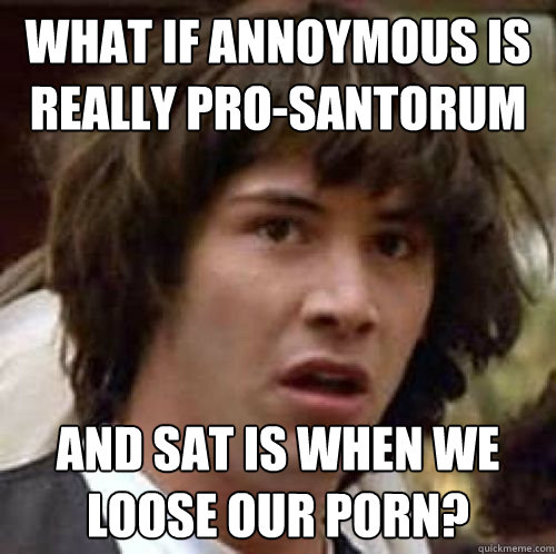 what if annoymous is really prosantorum and sat is when we - conspiracy keanu