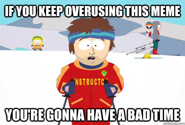 if you keep overusing this meme youre gonna have a bad time - Super Cool Ski Instructor