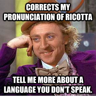 corrects my pronunciation of ricotta tell me more about a l - Condescending Wonka