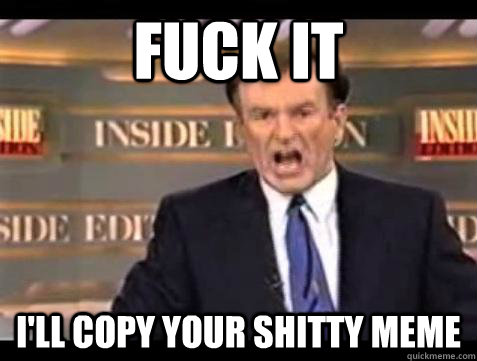 fuck it ill copy your shitty meme - Bill OReilly Fuck It