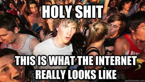 holy shit this is what the internet really looks like - Sudden Clarity Clarence